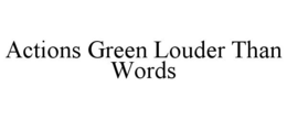 ACTIONS GREEN LOUDER THAN WORDS trademark