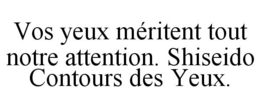 VOS YEUX MÉRITENT TOUT NOTRE ATTENTION. SHISEIDO CONTOURS DES YEUX. trademark