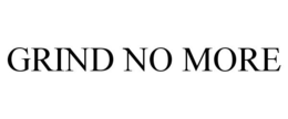 GRIND NO MORE trademark
