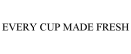 EVERY CUP MADE FRESH trademark
