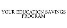 YOUR EDUCATION SAVINGS PROGRAM trademark