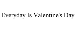 EVERYDAY IS VALENTINE'S DAY trademark