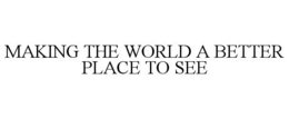 MAKING THE WORLD A BETTER PLACE TO SEE trademark