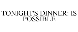 TONIGHT'S DINNER: IS POSSIBLE trademark