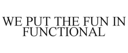 WE PUT THE FUN IN FUNCTIONAL trademark