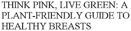 THINK PINK, LIVE GREEN: A PLANT-FRIENDLY GUIDE TO HEALTHY BREASTS trademark