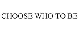 CHOOSE WHO TO BE trademark