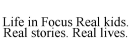 LIFE IN FOCUS REAL KIDS. REAL STORIES. REAL LIVES. trademark