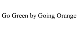GO GREEN BY GOING ORANGE trademark