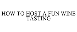 HOW TO HOST A FUN WINE TASTING trademark