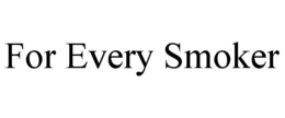 FOR EVERY SMOKER trademark