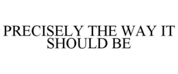 PRECISELY THE WAY IT SHOULD BE trademark