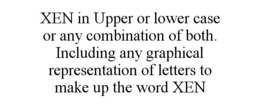 XEN IN UPPER OR LOWER CASE OR ANY COMBINATION OF BOTH. INCLUDING ANY GRAPHICAL REPRESENTATION OF LETTERS TO MAKE UP THE WORD XEN trademark