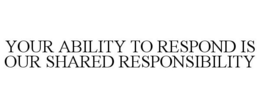 YOUR ABILITY TO RESPOND IS OUR SHARED RESPONSIBILITY trademark