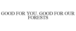 GOOD FOR YOU. GOOD FOR OUR FORESTS trademark