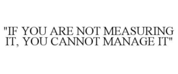 "IF YOU ARE NOT MEASURING IT, YOU CANNOT MANAGE IT" trademark