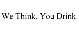 WE THINK. YOU DRINK. trademark