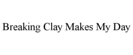 BREAKING CLAY MAKES MY DAY trademark
