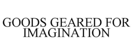 GOODS GEARED FOR IMAGINATION trademark