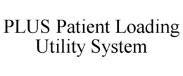PLUS PATIENT LOADING UTILITY SYSTEM trademark