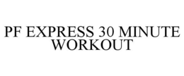 PF EXPRESS 30 MINUTE WORKOUT trademark