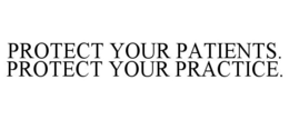 PROTECT YOUR PATIENTS. PROTECT YOUR PRACTICE. trademark