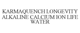 KARMAQUENCH LONGEVITY ALKALINE CALCIUM ION LIFE WATER trademark