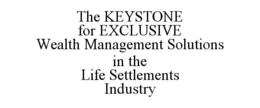 THE KEYSTONE FOR EXCLUSIVE WEALTH MANAGEMENT SOLUTIONS IN THE LIFE SETTLEMENTS INDUSTRY trademark
