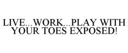 LIVE...WORK...PLAY WITH YOUR TOES EXPOSED! trademark