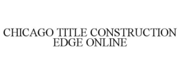 CHICAGO TITLE CONSTRUCTION EDGE ONLINE trademark
