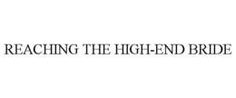 REACHING THE HIGH-END BRIDE trademark