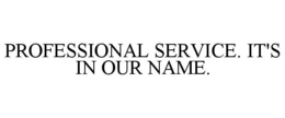 PROFESSIONAL SERVICE. IT'S IN OUR NAME. trademark