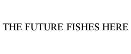 THE FUTURE FISHES HERE trademark