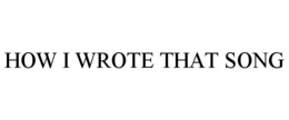 HOW I WROTE THAT SONG trademark