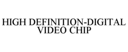 HIGH DEFINITION-DIGITAL VIDEO CHIP trademark