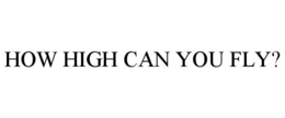 HOW HIGH CAN YOU FLY? trademark
