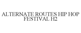 ALTERNATE ROUTES HIP HOP FESTIVAL H2 trademark