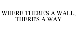 WHERE THERE'S A WALL, THERE'S A WAY trademark