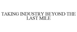 TAKING INDUSTRY BEYOND THE LAST MILE trademark