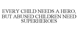 EVERY CHILD NEEDS A HERO, BUT ABUSED CHILDREN NEED SUPERHEROES trademark