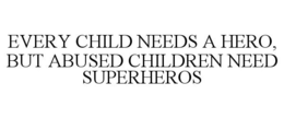 EVERY CHILD NEEDS A HERO, BUT ABUSED CHILDREN NEED SUPERHEROS trademark