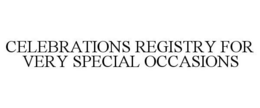 CELEBRATIONS REGISTRY FOR VERY SPECIAL OCCASIONS trademark