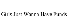 GIRLS JUST WANNA HAVE FUNDS trademark
