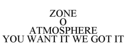 ZONE O ATMOSPHERE YOU WANT IT WE GOT IT trademark