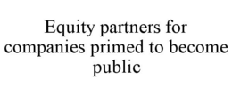 EQUITY PARTNERS FOR COMPANIES PRIMED TO BECOME PUBLIC trademark