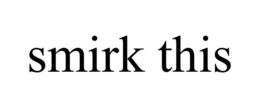 SMIRK THIS trademark