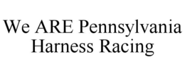 WE ARE PENNSYLVANIA HARNESS RACING trademark