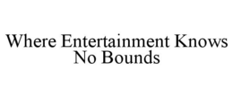 WHERE ENTERTAINMENT KNOWS NO BOUNDS trademark