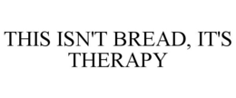 THIS ISN'T BREAD, IT'S THERAPY trademark