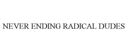NEVER ENDING RADICAL DUDES trademark
